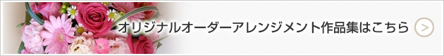 オリジナルオーダーアレンジメント作品集はこちら