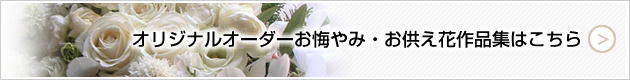 オリジナルオーダーお悔やみ・お供え花作品集はこちら